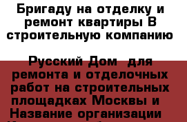 Бригаду на отделку и ремонт квартиры В строительную компанию "Русский Дом" для ремонта и отделочных работ на строительных площадках Москвы и › Название организации ­ Компания-работодатель › Отрасль предприятия ­ Другое › Минимальный оклад ­ 80 000 - Все города Работа » Вакансии   . Мордовия респ.